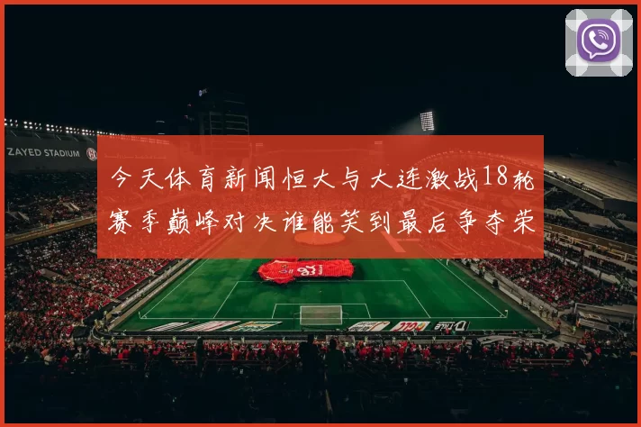 今天体育新闻恒大与大连激战18轮赛季巅峰对决谁能笑到最后争夺荣耀之路